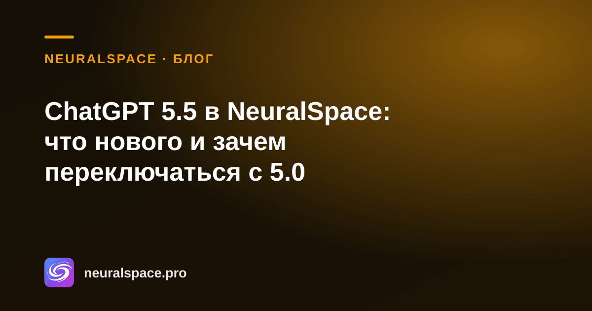 ChatGPT 5.5 в NeuralSpace: что нового и зачем переключаться с 5.0