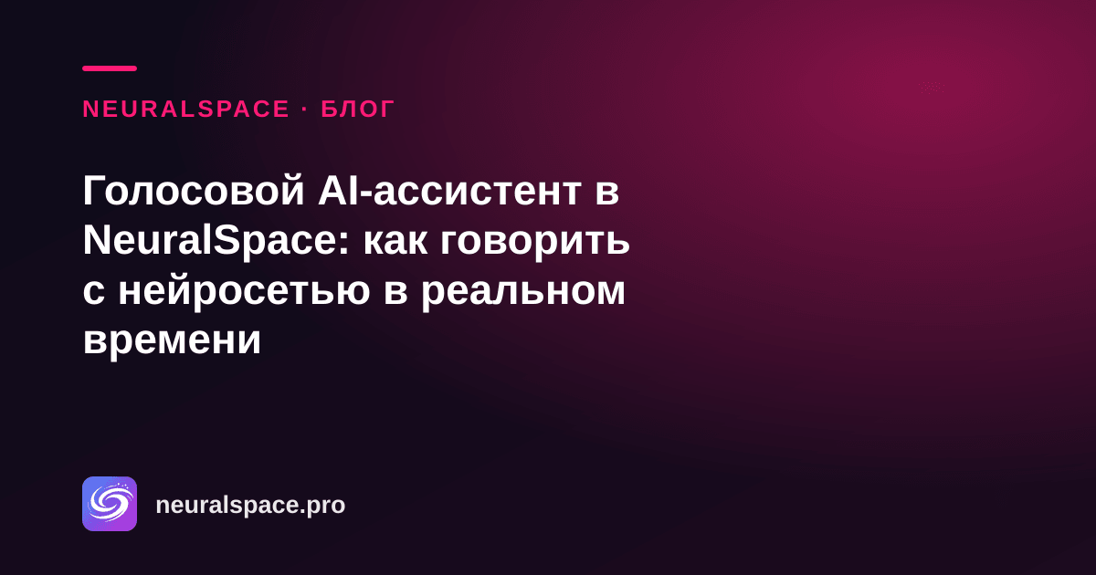 Голосовой AI-ассистент в NeuralSpace: как говорить с нейросетью в реальном времени — NeuralSpace