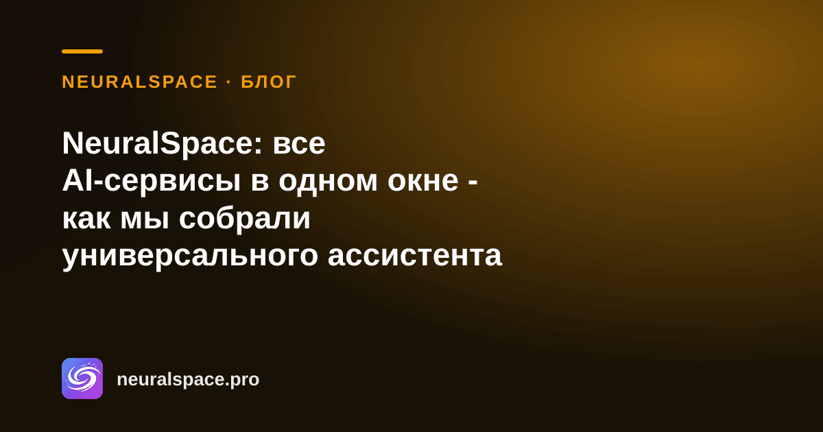 NeuralSpace: все AI-сервисы в одном окне — как мы собрали универсального ассистента — NeuralSpace