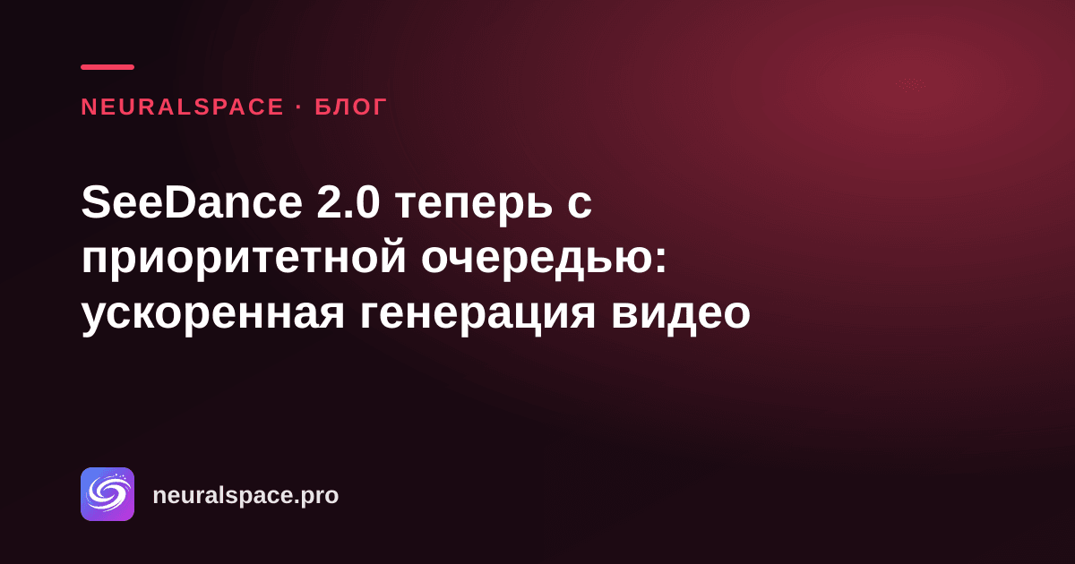 SeeDance 2.0 теперь с приоритетной очередью: ускоренная генерация видео — NeuralSpace