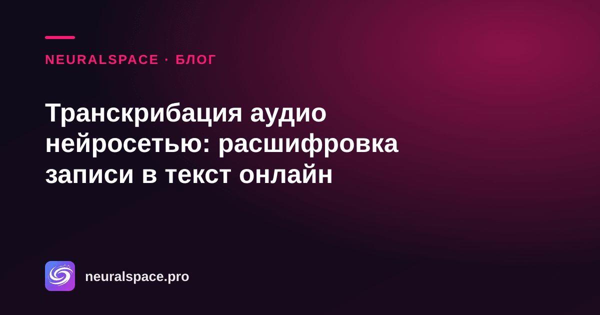 Транскрибация аудио нейросетью: расшифровка записи в текст онлайн — NeuralSpace